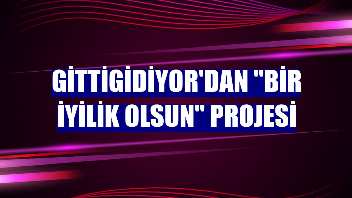 GittiGidiyor'dan "Bir İyilik Olsun" projesi