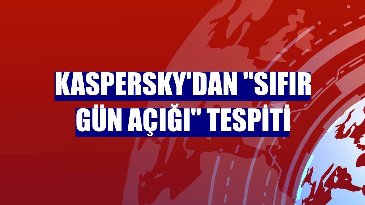 Kaspersky'dan "sıfır gün açığı" tespiti