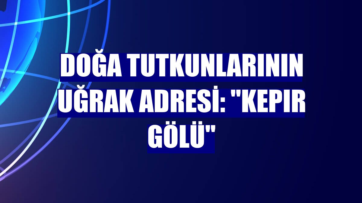 Doğa tutkunlarının uğrak adresi: "Kepır Gölü"