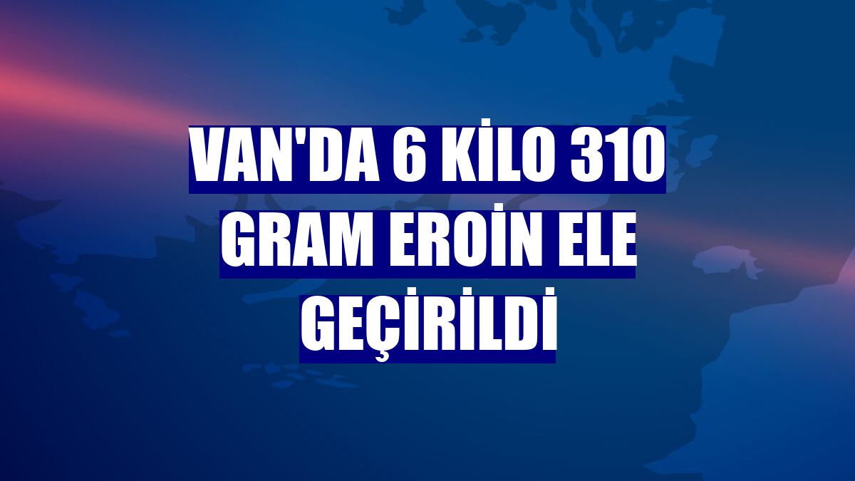 Van'da 6 kilo 310 gram eroin ele geçirildi