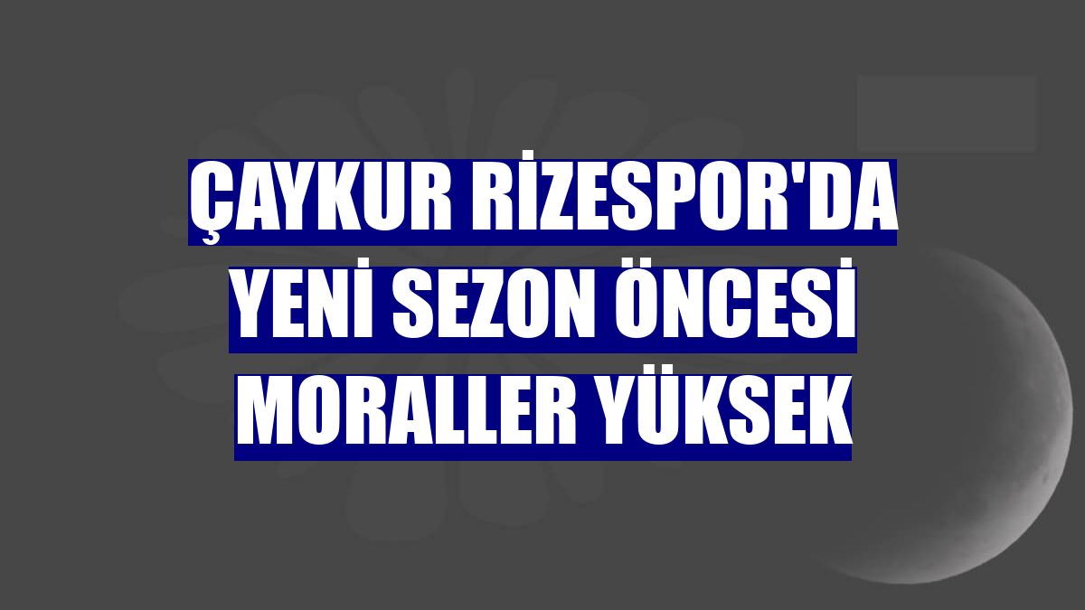 Çaykur Rizespor'da yeni sezon öncesi moraller yüksek