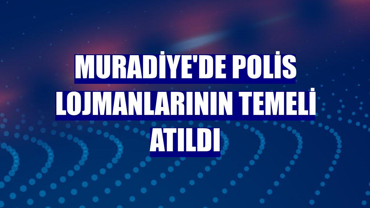 Muradiye'de polis lojmanlarının temeli atıldı