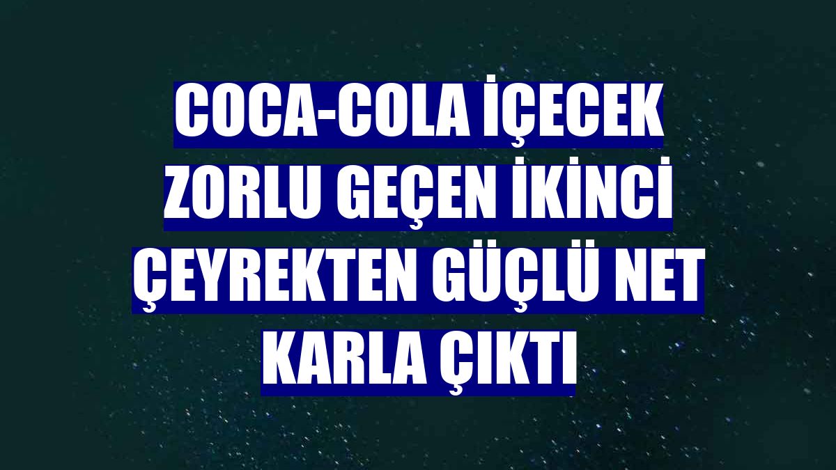 Coca-Cola İçecek zorlu geçen ikinci çeyrekten güçlü net karla çıktı
