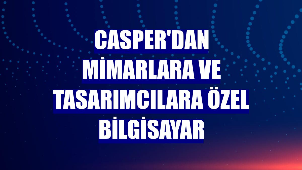Casper'dan mimarlara ve tasarımcılara özel bilgisayar