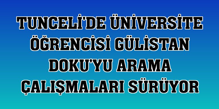 Tunceli'de üniversite öğrencisi Gülistan Doku'yu arama çalışmaları sürüyor