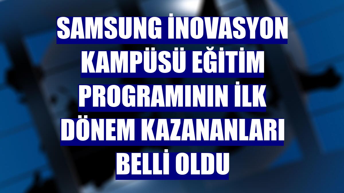 Samsung İnovasyon Kampüsü eğitim programının ilk dönem kazananları belli oldu