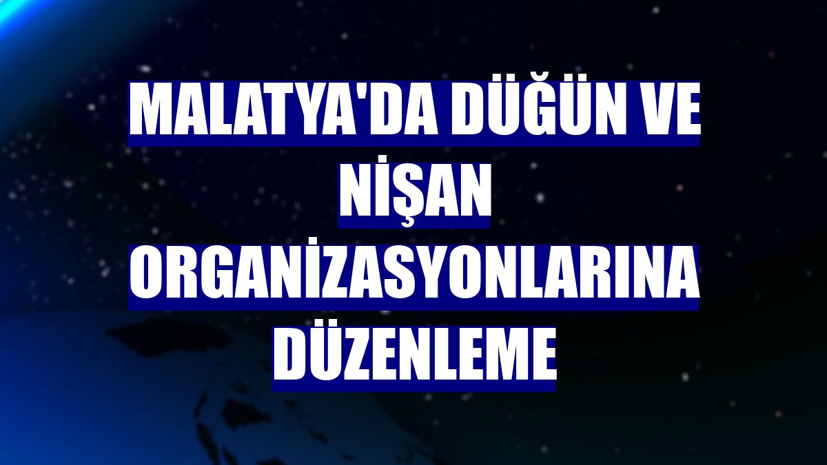 Malatya'da düğün ve nişan organizasyonlarına düzenleme