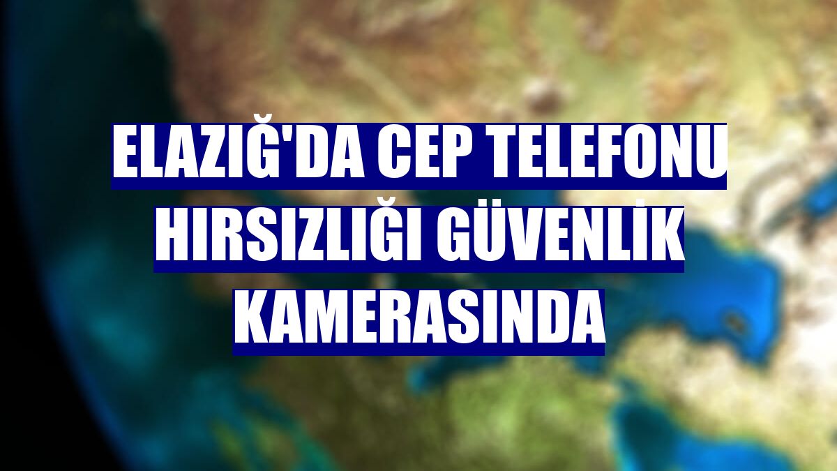Elazığ'da cep telefonu hırsızlığı güvenlik kamerasında