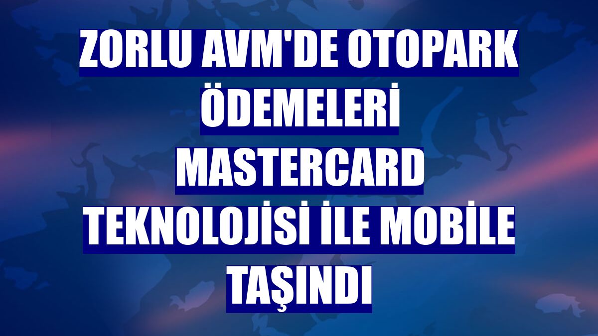 Zorlu AVM'de otopark ödemeleri Mastercard teknolojisi ile mobile taşındı