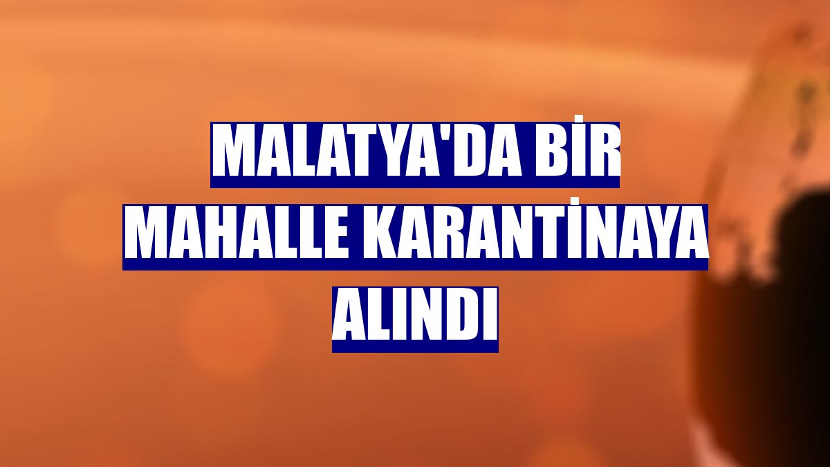 Malatya'da bir mahalle karantinaya alındı