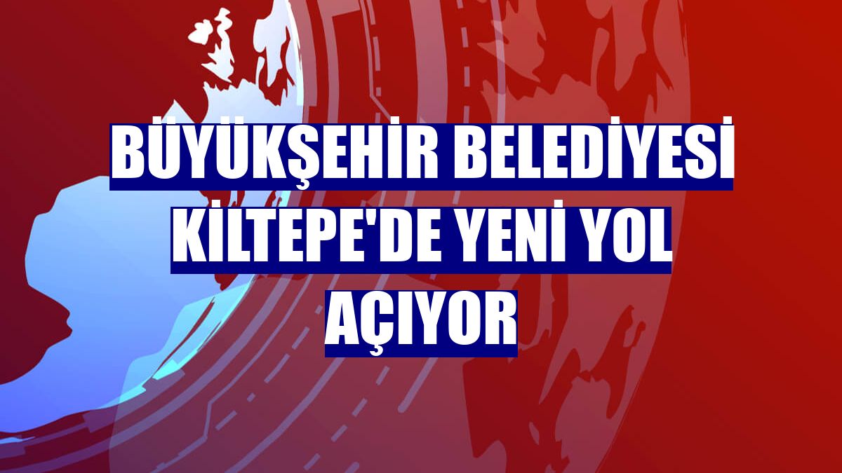 Büyükşehir Belediyesi Kiltepe'de yeni yol açıyor