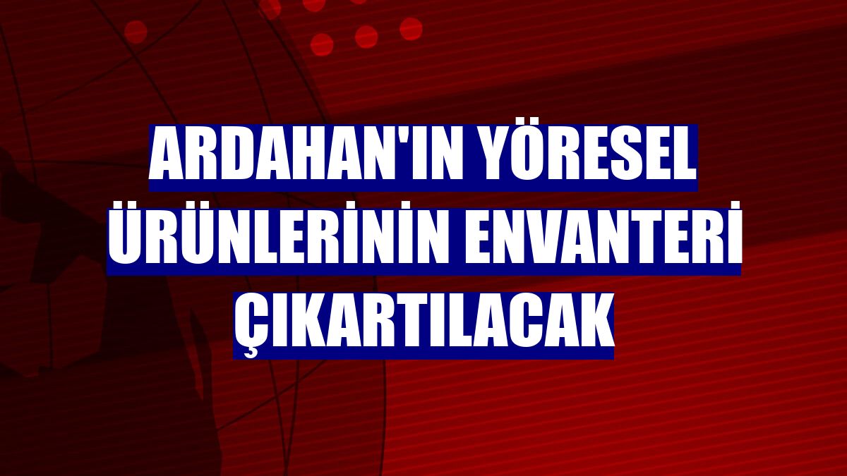 Ardahan'ın yöresel ürünlerinin envanteri çıkartılacak