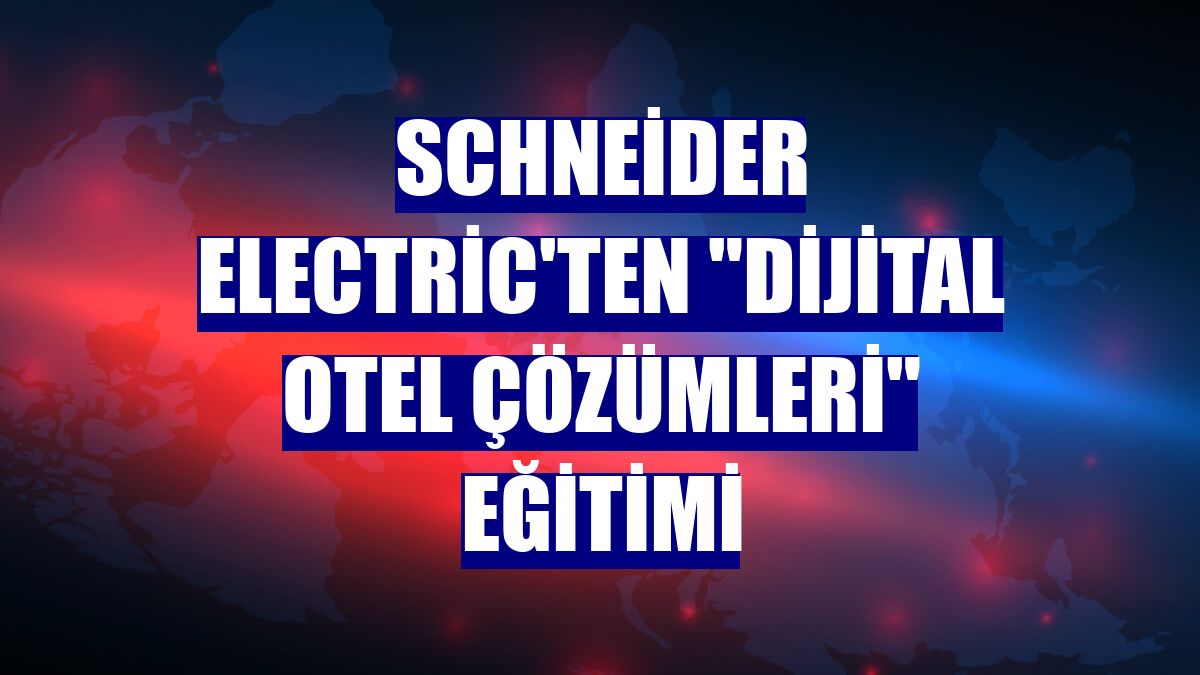 Schneider Electric'ten "Dijital Otel Çözümleri" eğitimi