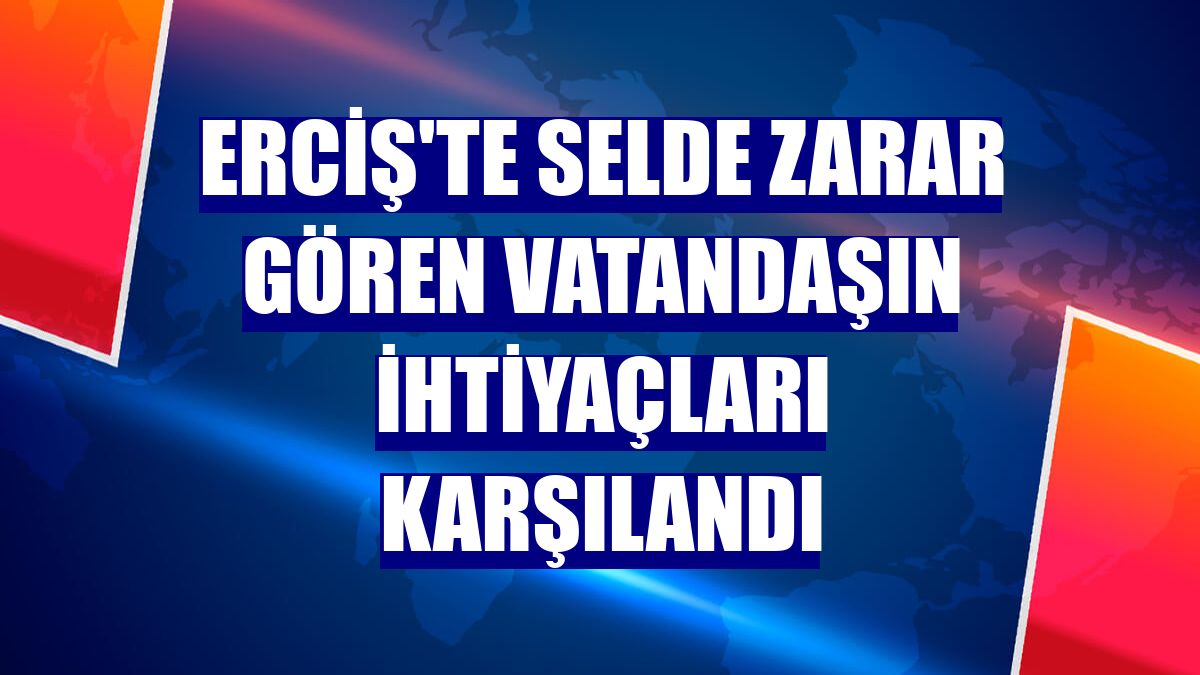 Erciş'te selde zarar gören vatandaşın ihtiyaçları karşılandı