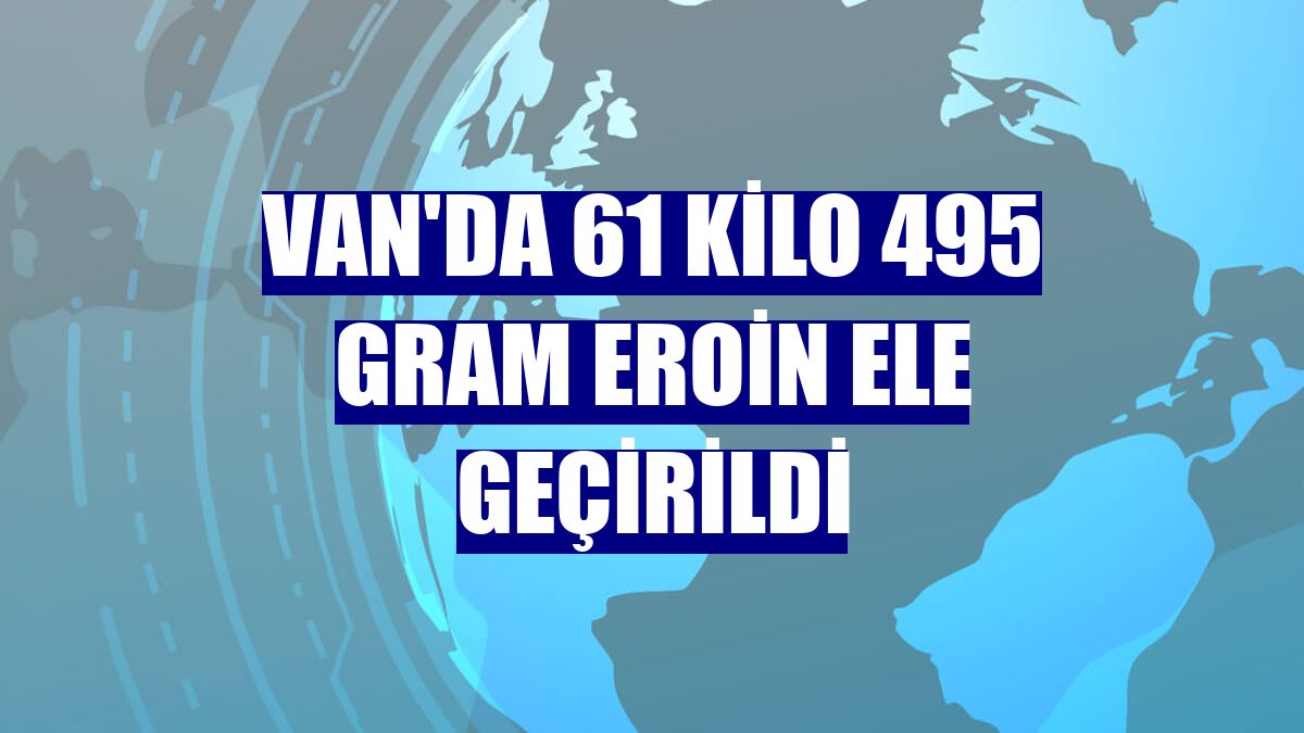 Van'da 61 kilo 495 gram eroin ele geçirildi