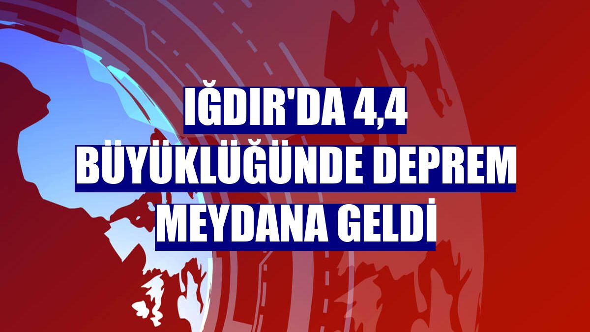 Iğdır'da 4,4 büyüklüğünde deprem meydana geldi