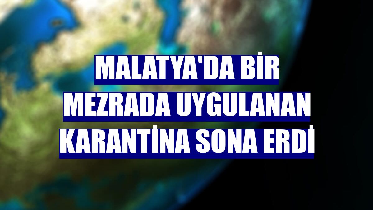 Malatya'da bir mezrada uygulanan karantina sona erdi