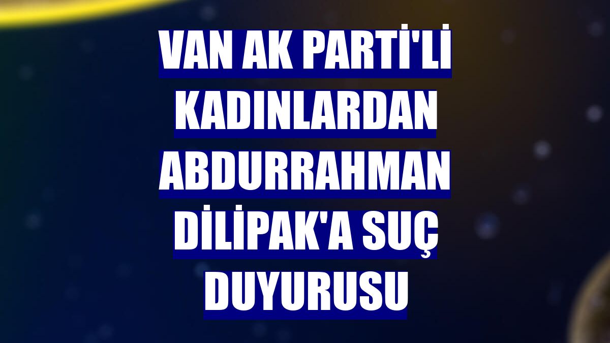 Van AK Parti'li kadınlardan Abdurrahman Dilipak'a suç duyurusu