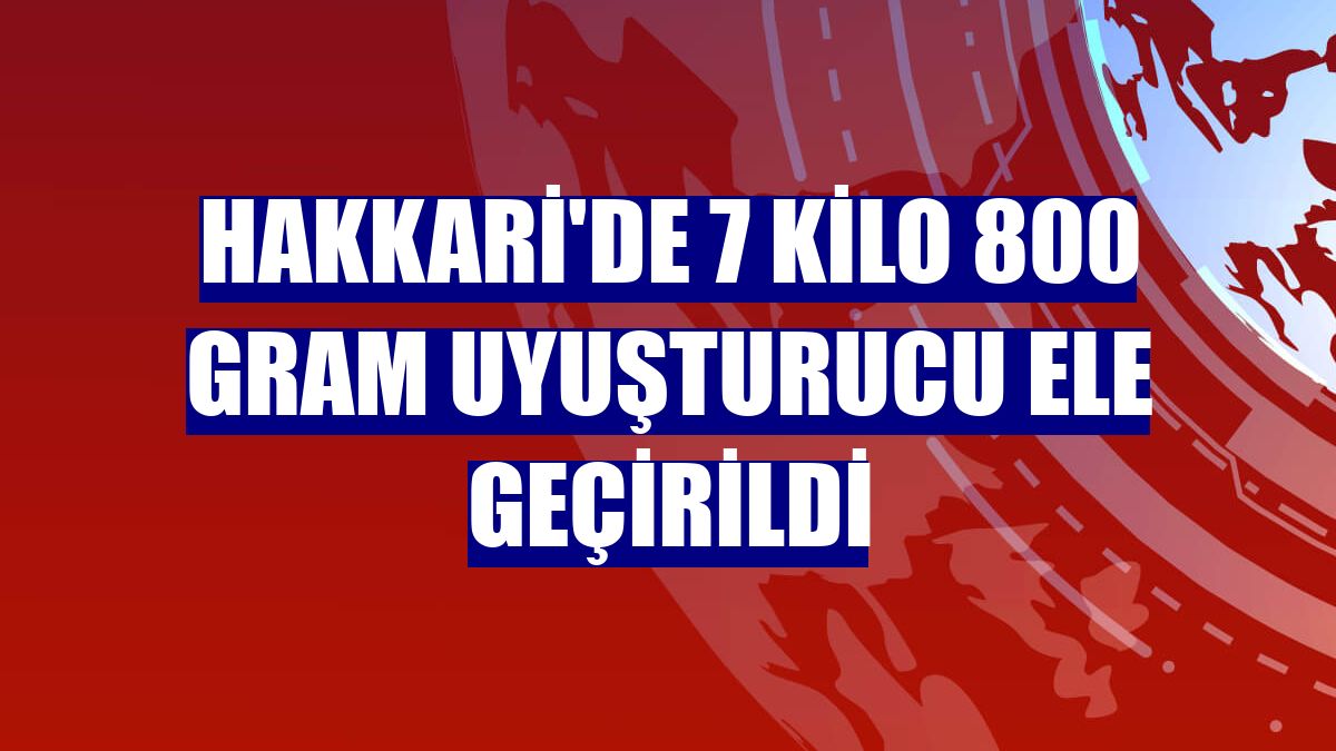 Hakkari'de 7 kilo 800 gram uyuşturucu ele geçirildi