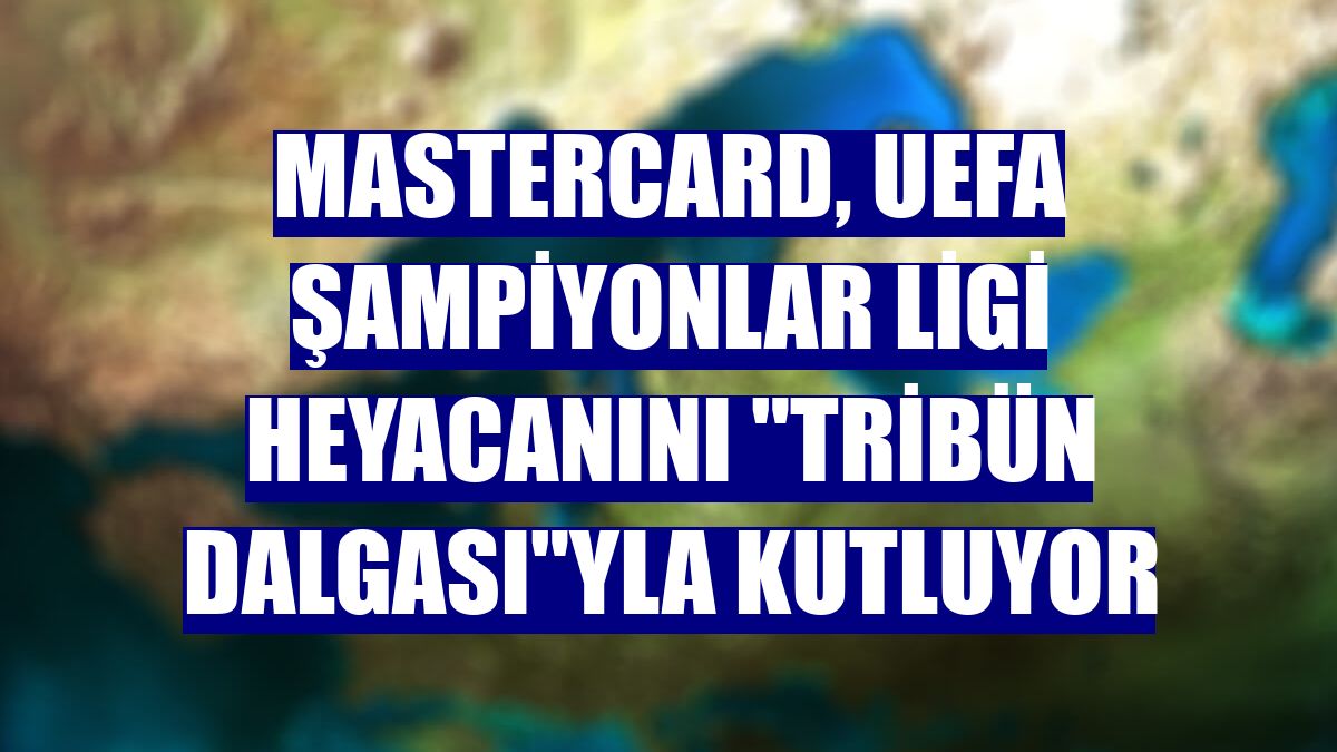 Mastercard, UEFA Şampiyonlar Ligi heyacanını "tribün dalgası"yla kutluyor