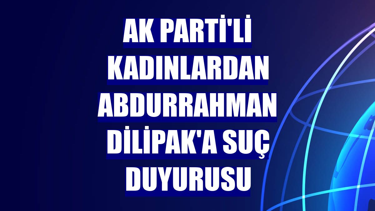 AK Parti'li kadınlardan Abdurrahman Dilipak'a suç duyurusu