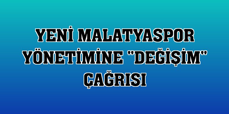 Yeni Malatyaspor yönetimine 'değişim' çağrısı