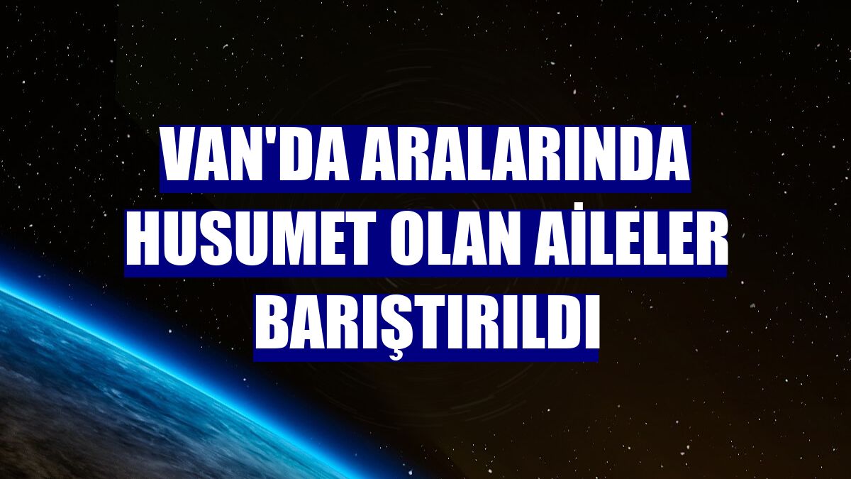 Van'da aralarında husumet olan aileler barıştırıldı
