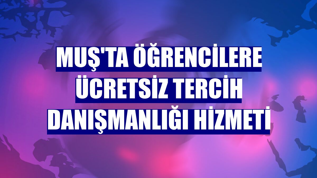 Muş'ta öğrencilere ücretsiz tercih danışmanlığı hizmeti
