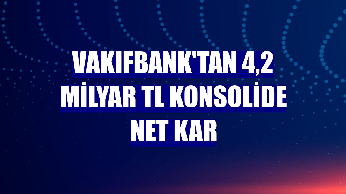 VakıfBank'tan 4,2 milyar TL konsolide net kar