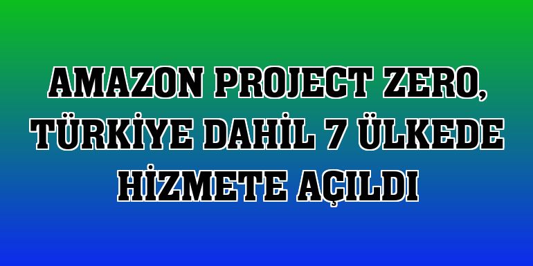 Amazon Project Zero, Türkiye dahil 7 ülkede hizmete açıldı