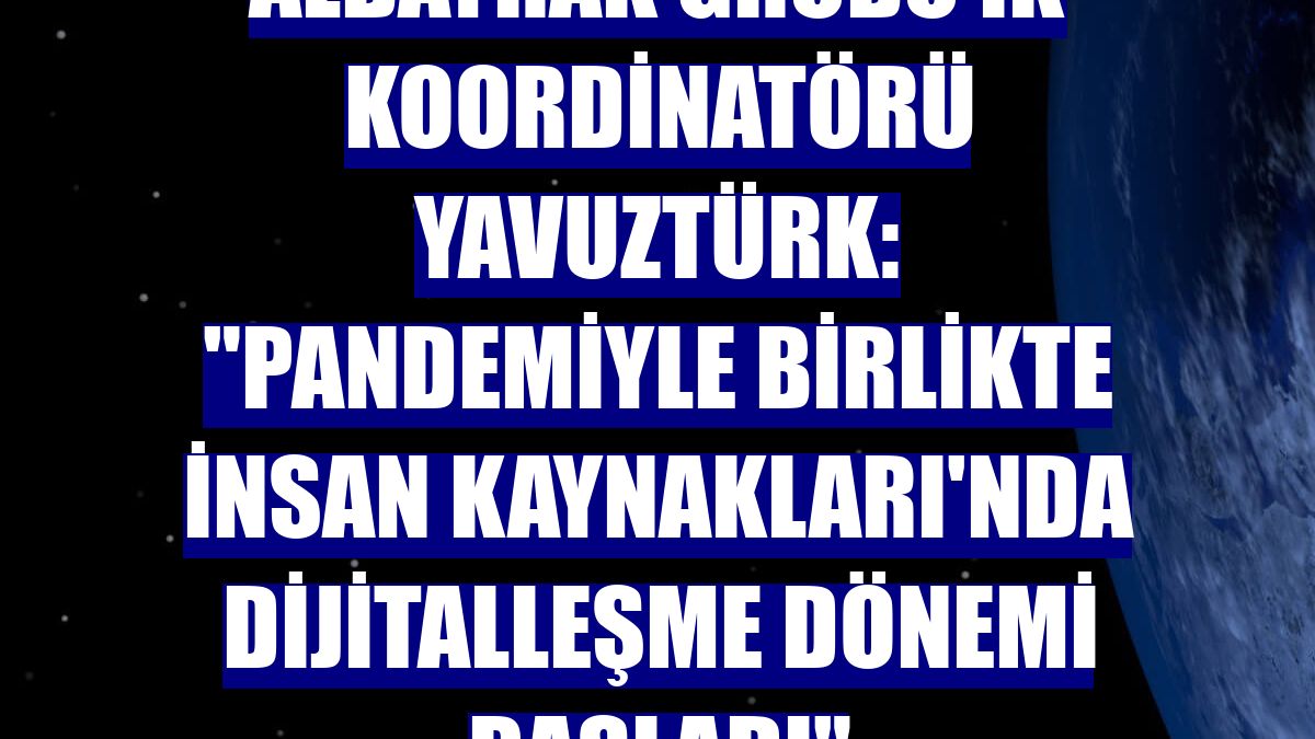 Albayrak Grubu İK Koordinatörü Yavuztürk: "Pandemiyle birlikte İnsan Kaynakları'nda dijitalleşme dönemi başladı"