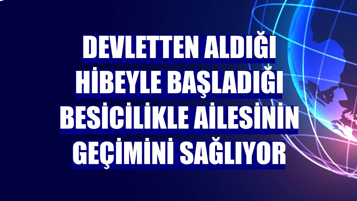 Devletten aldığı hibeyle başladığı besicilikle ailesinin geçimini sağlıyor