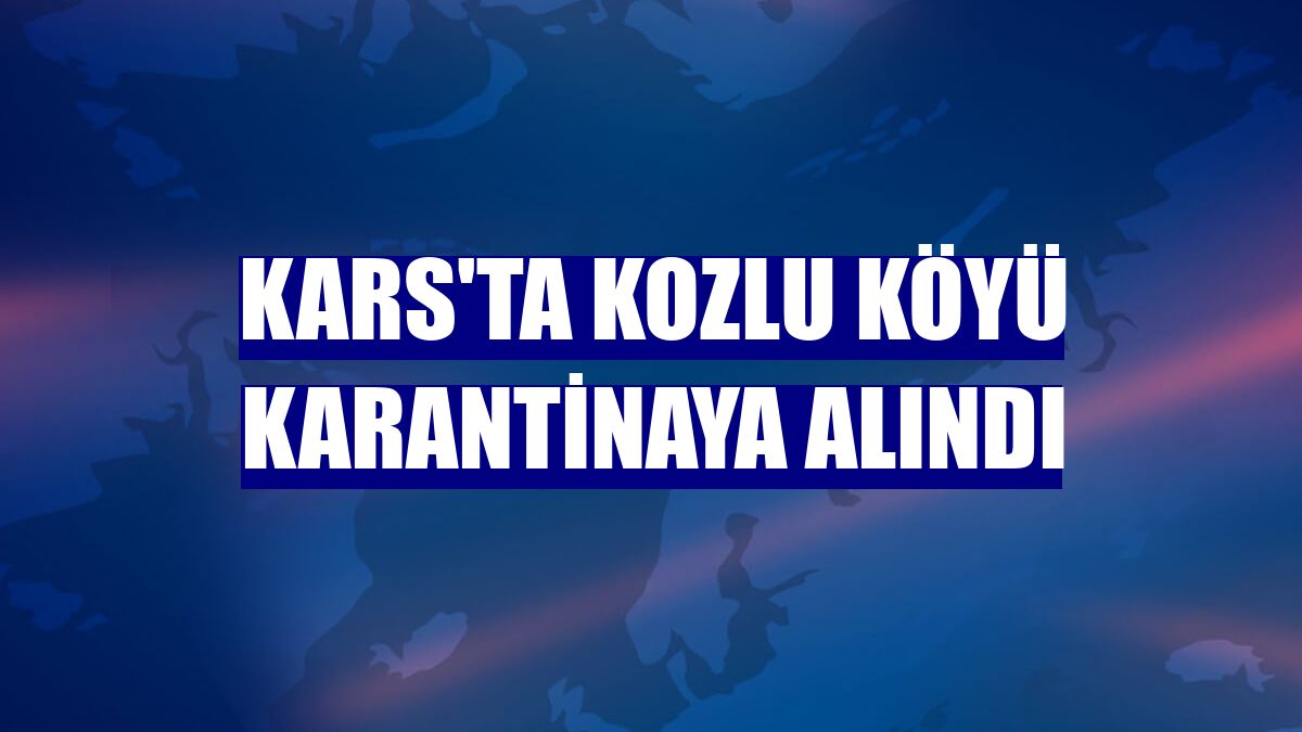 Kars'ta Kozlu köyü karantinaya alındı