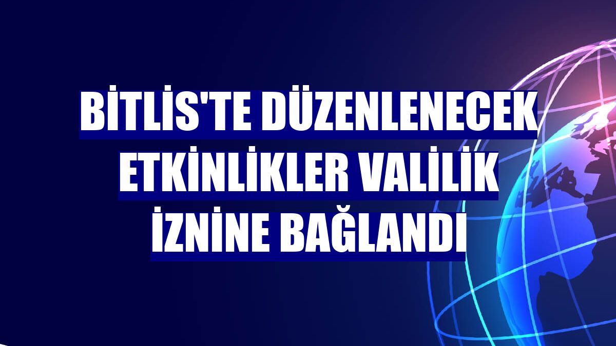 Bitlis'te düzenlenecek etkinlikler Valilik iznine bağlandı