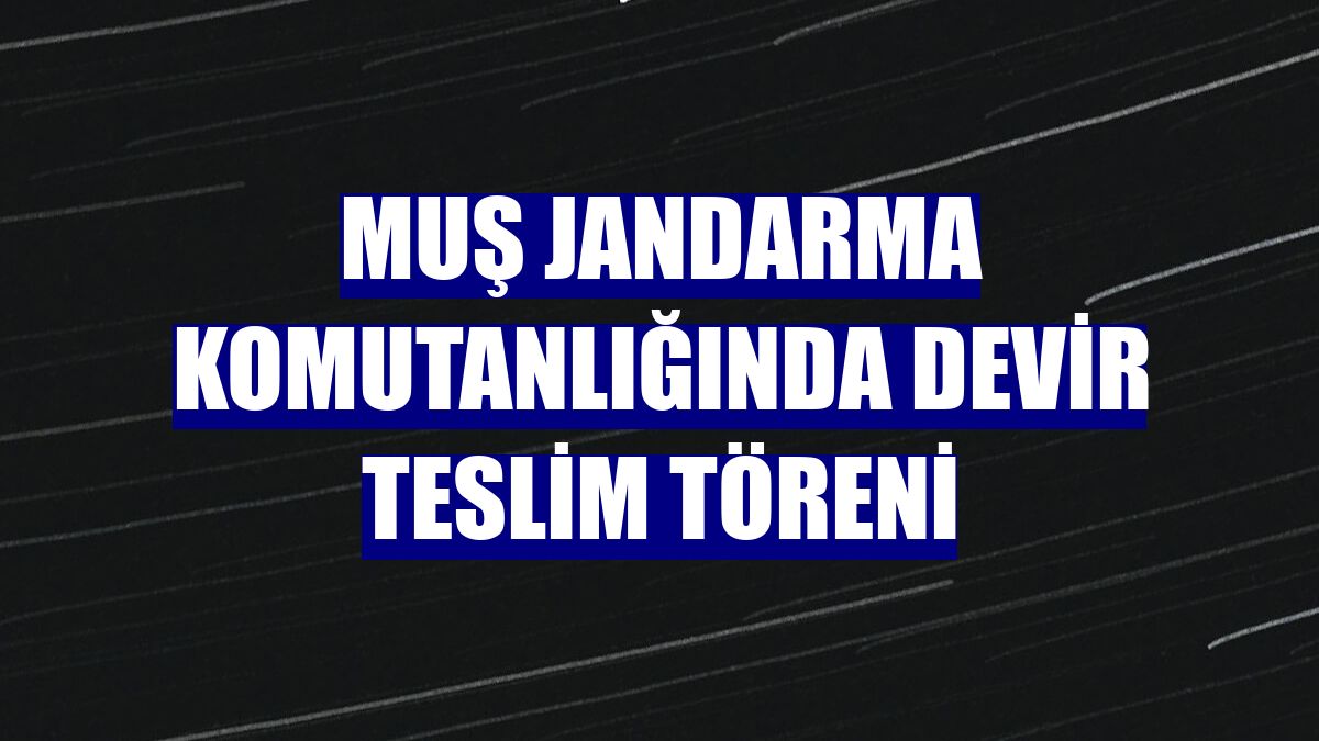 Muş Jandarma Komutanlığında devir teslim töreni