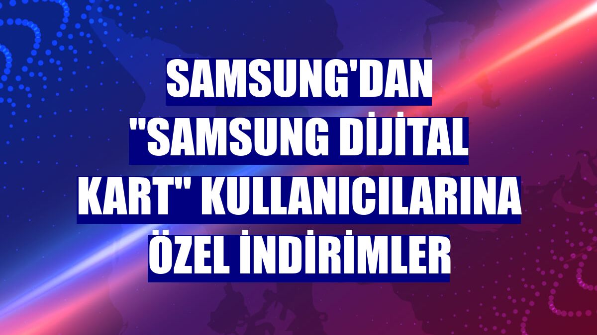 Samsung'dan "Samsung Dijital Kart" kullanıcılarına özel indirimler