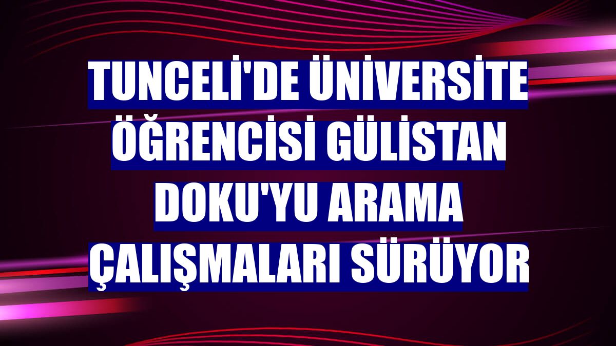 Tunceli'de üniversite öğrencisi Gülistan Doku'yu arama çalışmaları sürüyor