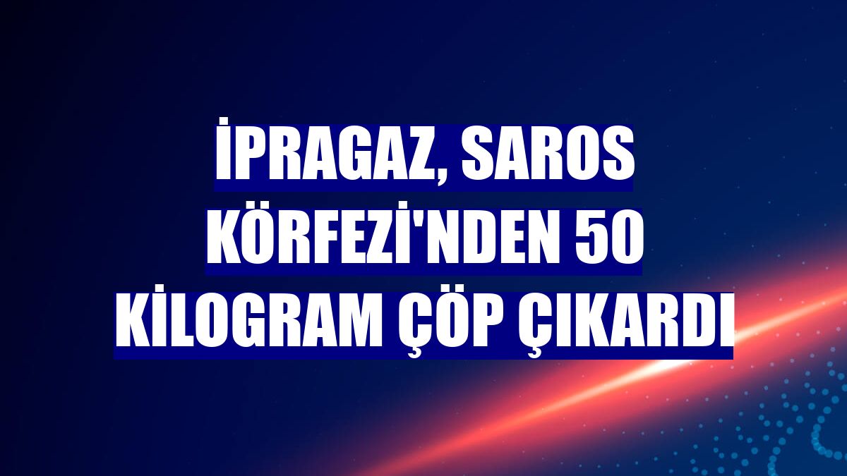 İpragaz, Saros Körfezi'nden 50 kilogram çöp çıkardı
