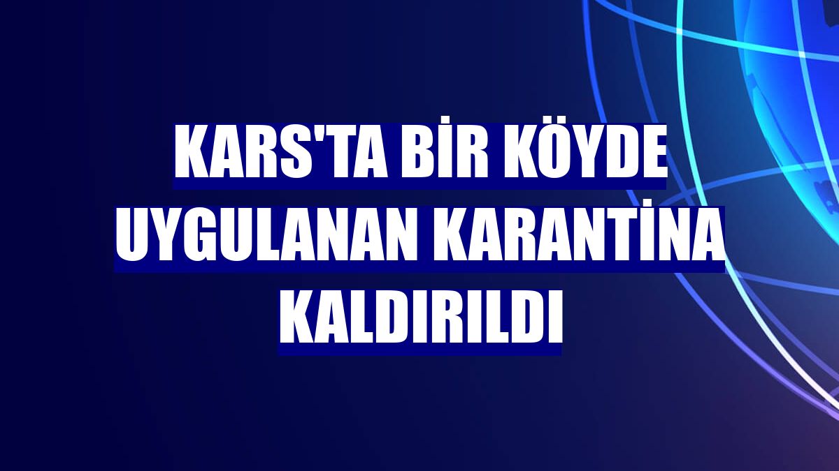 Kars'ta bir köyde uygulanan karantina kaldırıldı