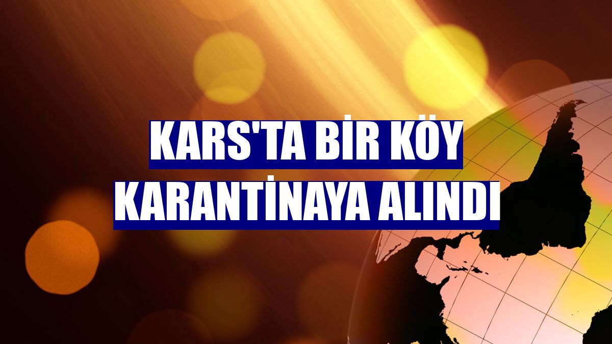 Kars'ta bir köy karantinaya alındı