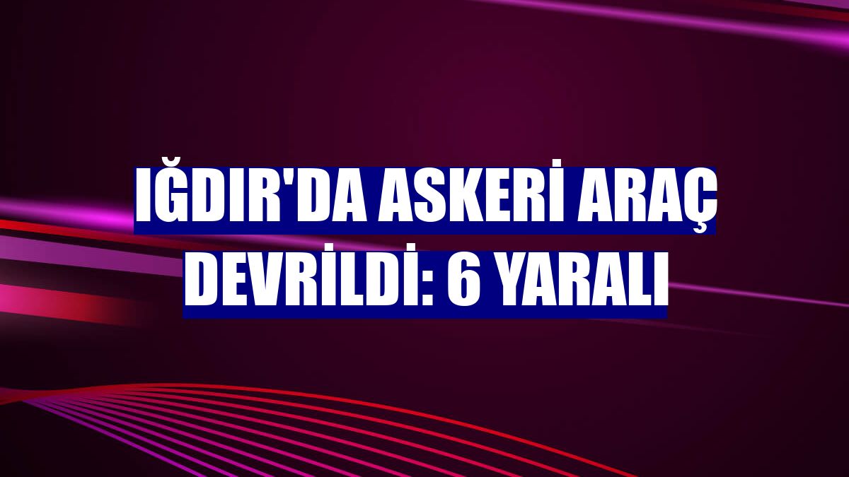 Iğdır'da askeri araç devrildi: 6 yaralı
