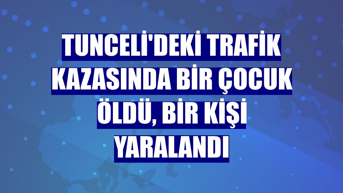 Tunceli'deki trafik kazasında bir çocuk öldü, bir kişi yaralandı