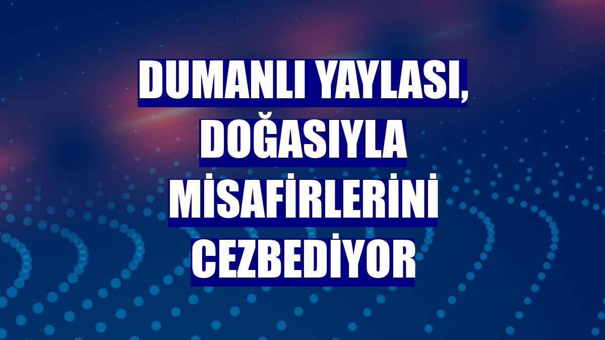 Dumanlı Yaylası, doğasıyla misafirlerini cezbediyor