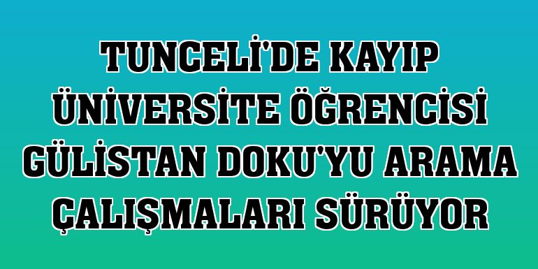 Tunceli'de kayıp üniversite öğrencisi Gülistan Doku'yu arama çalışmaları sürüyor