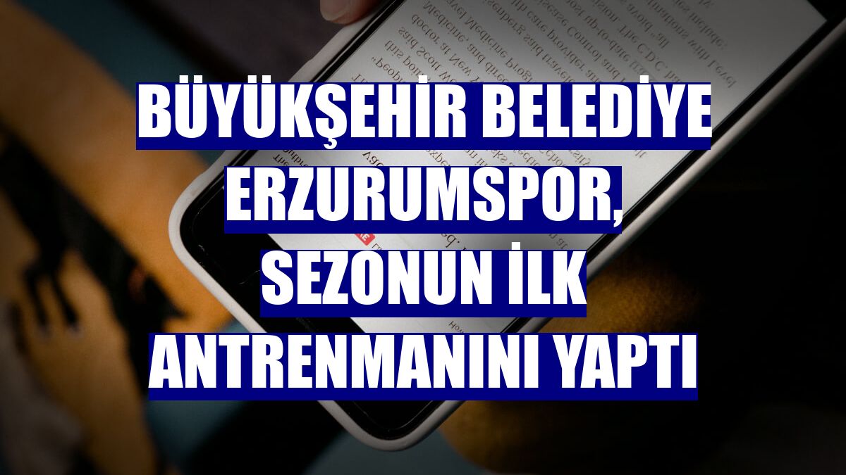 Büyükşehir Belediye Erzurumspor, sezonun ilk antrenmanını yaptı