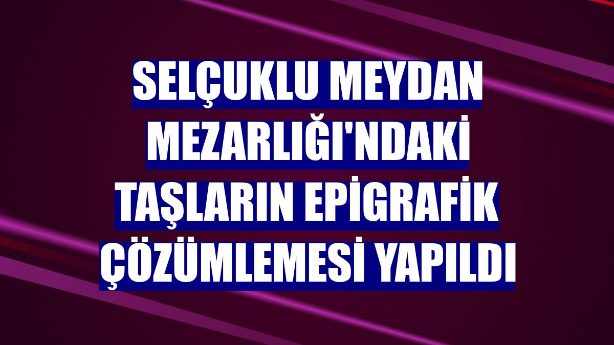Selçuklu Meydan Mezarlığı'ndaki taşların epigrafik çözümlemesi yapıldı