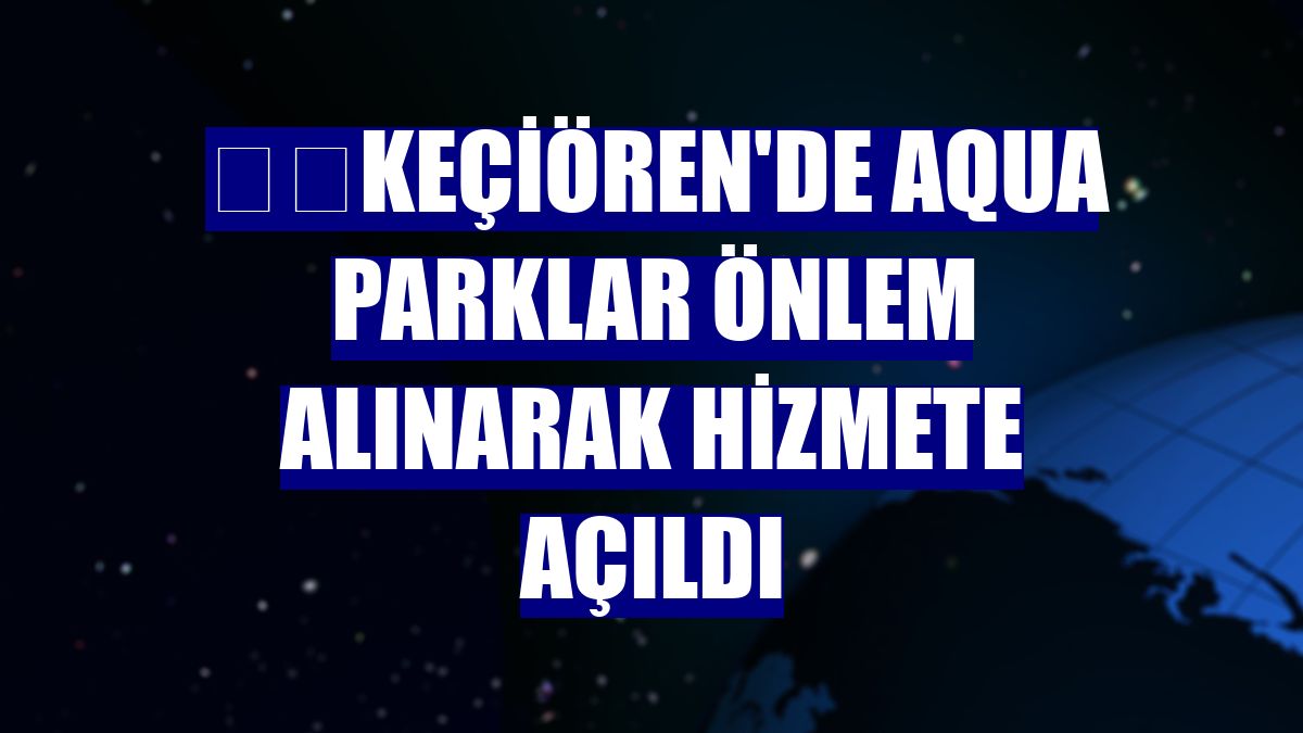 ​​Keçiören'de aqua parklar önlem alınarak hizmete açıldı