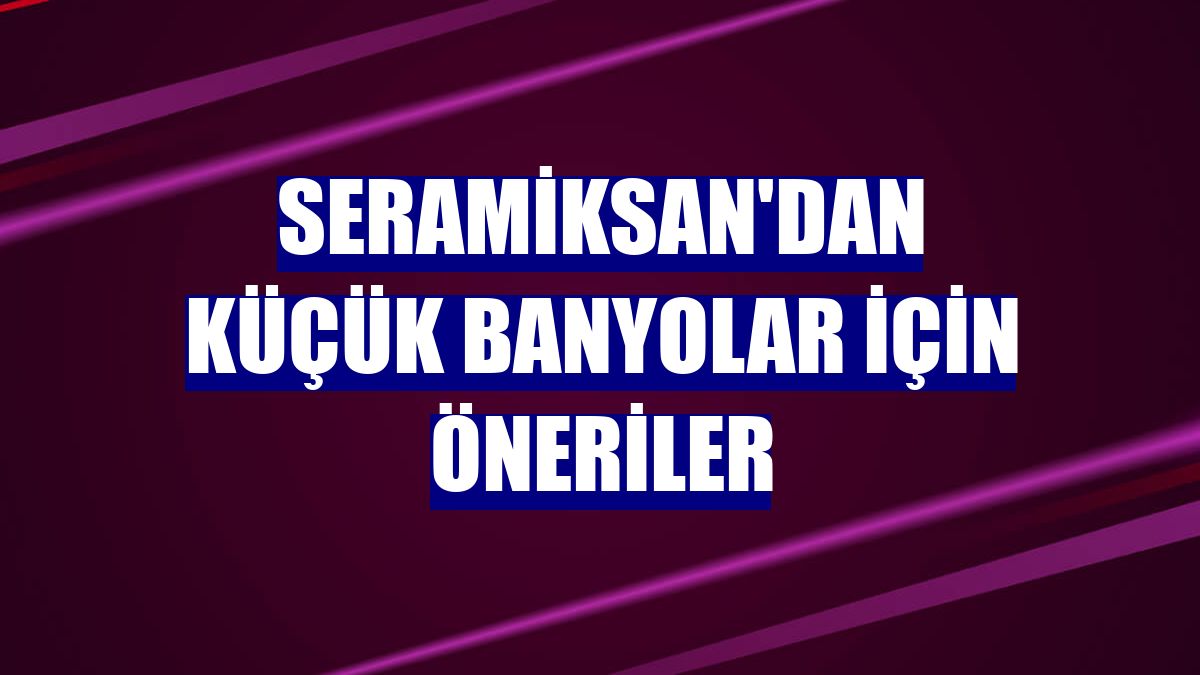 Seramiksan'dan küçük banyolar için öneriler