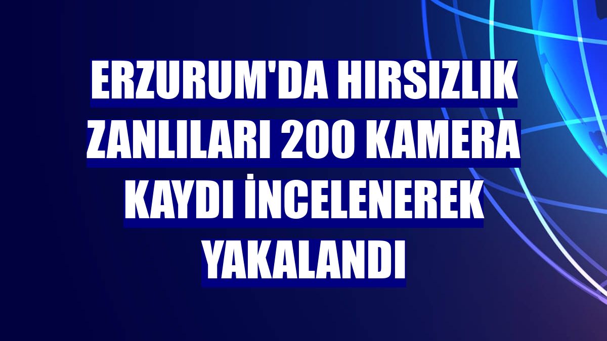 Erzurum'da hırsızlık zanlıları 200 kamera kaydı incelenerek yakalandı