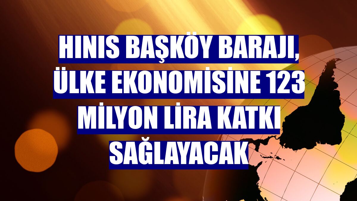 Hınıs Başköy Barajı, ülke ekonomisine 123 milyon lira katkı sağlayacak